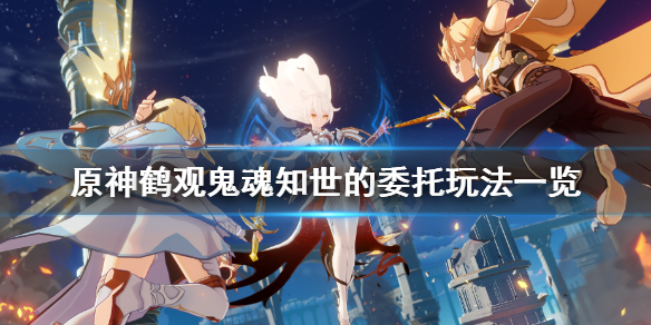 《原神》鹤观鬼魂知世的委托怎么玩？鹤观鬼魂知世的委托玩法一览
