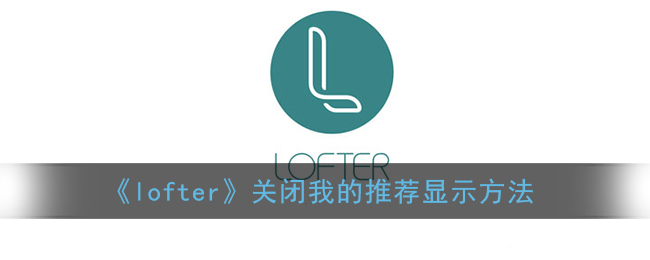 《lofter》关闭我的推荐显示方法