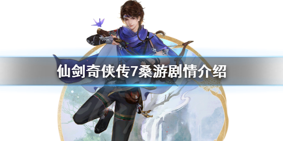 《仙剑奇侠传7》桑游剧情介绍 桑游背景故事分享