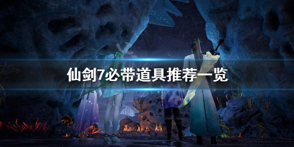 《仙剑奇侠传7》必带道具有哪些 必带道具推荐一览