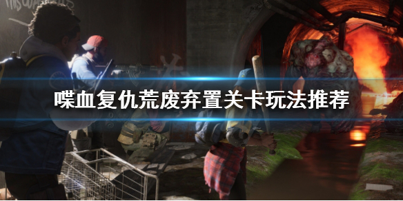 《喋血复仇》荒废弃置关卡怎么过？荒废弃置关卡玩法推荐