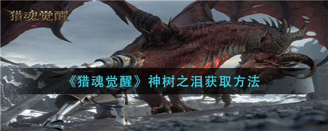 《猎魂觉醒》神树之泪获取方法