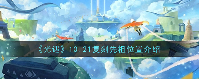 《光遇》10.21复刻先祖位置介绍