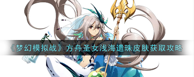 《梦幻模拟战》方舟圣女浅海遗珠皮肤获取攻略