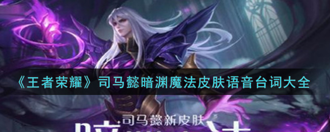 《王者荣耀》司马懿暗渊魔法皮肤语音台词大全
