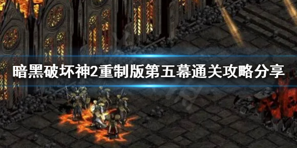 《暗黑破坏神2重制版》如何前往下一难度进行游戏？第五幕通关攻略分享