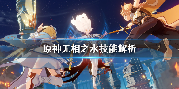 《原神》无相之水技能有哪些？无相之水技能解析
