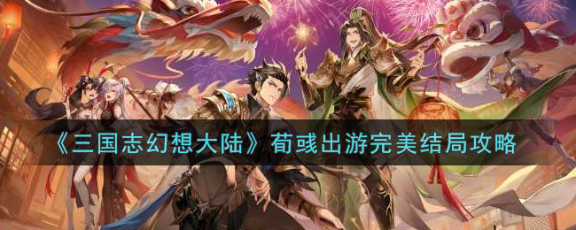 《三国志幻想大陆》荀彧出游完美结局攻略