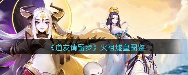 《道友请留步》火祖燧皇图鉴