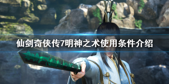 《仙剑奇侠传7》明神之术怎么用？明神之术使用条件介绍