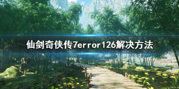 《仙剑奇侠传7》error126怎么解决？error126解决方法