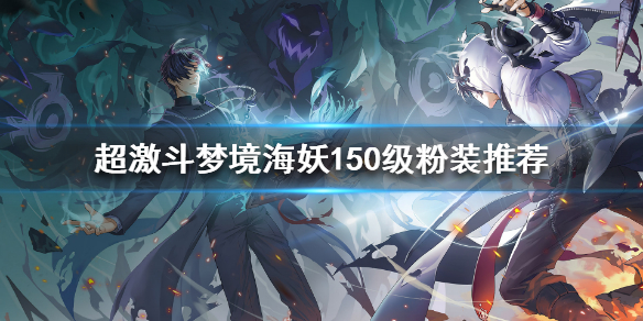 《超激斗梦境》150级粉装如何选择？海妖150级粉装推荐