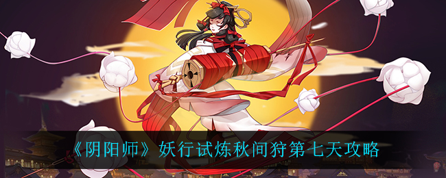 《阴阳师》妖行试炼秋间狩第七天攻略