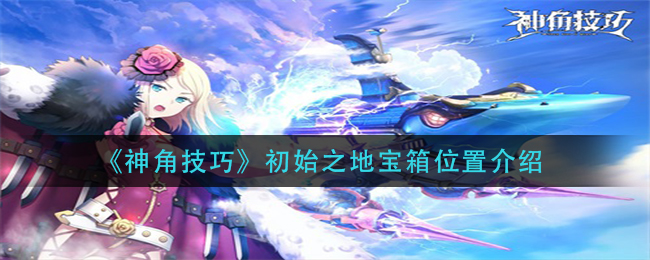 《神角技巧》初始之地宝箱位置介绍