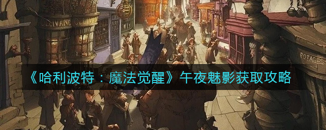 《哈利波特：魔法觉醒》午夜魅影获取攻略