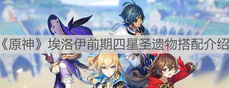 《原神》埃洛伊前期四星圣遗物搭配介绍