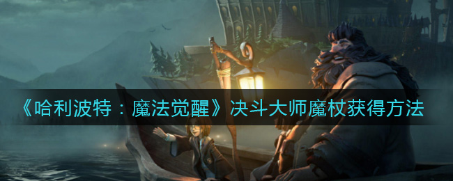 《哈利波特：魔法觉醒》决斗大师魔杖获得方法