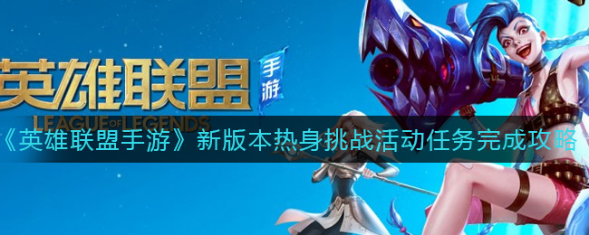 《英雄联盟手游》新版本热身挑战活动任务完成攻略