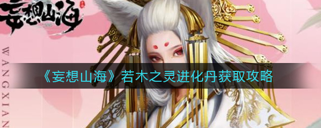 《妄想山海》万年若木之灵进化丹获取攻略