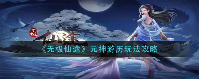 《无极仙途》元神游历玩法攻略