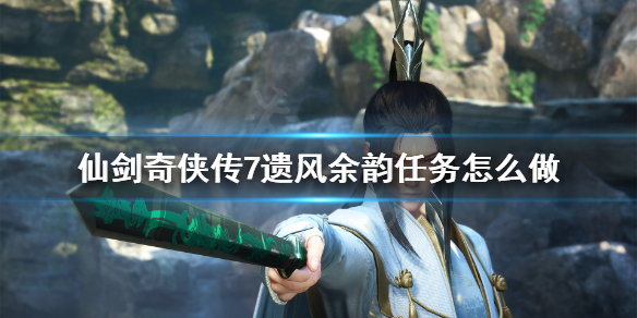 《仙剑奇侠传7》遗风余韵任务怎么做？遗风余韵蕴儿位置分享