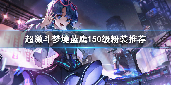 《超激斗梦境》150级粉装如何选择？蓝鹰150级粉装推荐