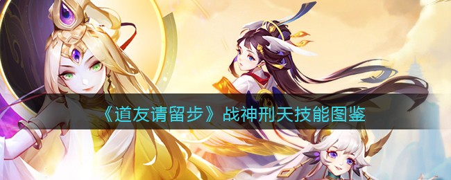《道友请留步》战神刑天技能图鉴