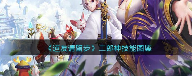 《道友请留步》二郎神技能图鉴