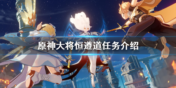 《原神》大将恒遵道怎么完成？大将恒遵道任务介绍