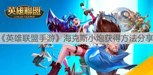 《英雄联盟手游》海克斯小炮获得方法分享