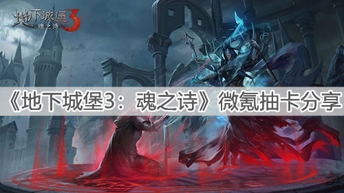 《地下城堡3：魂之诗》微氪抽卡分享