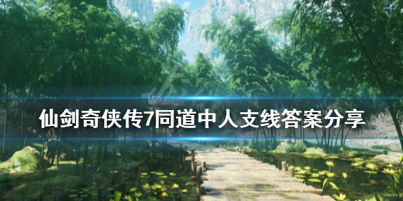 《仙剑奇侠传7》同道中人问题答案是什么？同道中人支线玩法