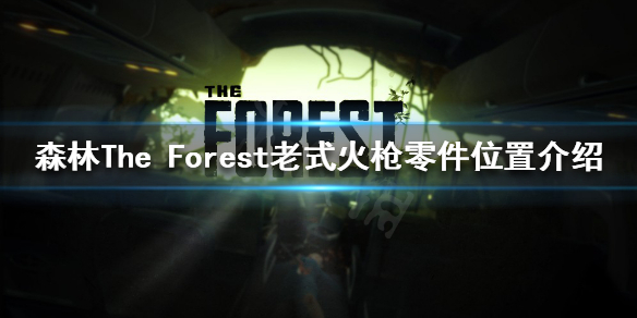 《森林》老式火枪零件在哪？The Forest老式火枪零件位置介绍