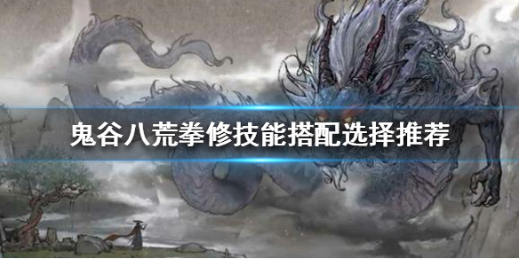 《鬼谷八荒》拳修技能如何搭配？拳修技能搭配选择推荐