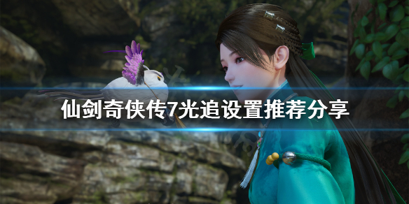《仙剑奇侠传7》光追怎么设置？光追设置推荐分享
