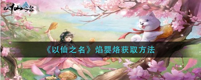 《以仙之名》焰婴烙获取方法