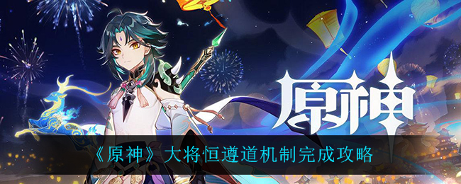 《原神》大将恒遵道机制完成攻略