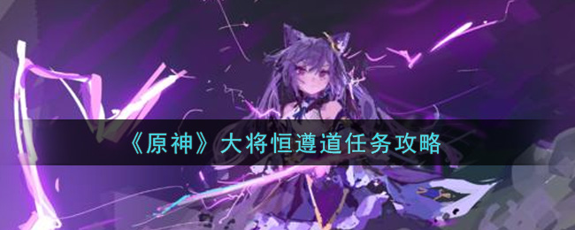 《原神》大将恒遵道任务攻略
