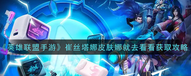 《英雄联盟手游》崔丝塔娜皮肤娜就去看看获取攻略