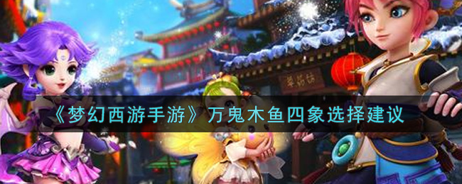 《梦幻西游手游》万鬼木鱼四象选择建议