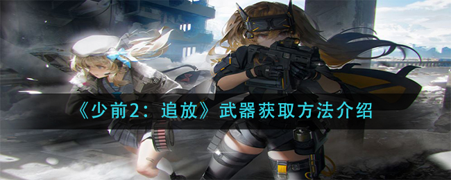 《少前2：追放》武器获取方法介绍