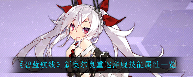 《碧蓝航线》新奥尔良重巡洋舰技能属性一览
