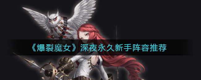 《爆裂魔女》深夜永久新手阵容推荐