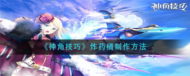 《神角技巧》炸药桶制作方法
