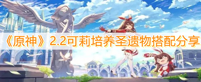 《原神》2.2可莉培养圣遗物搭配分享