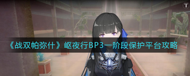 《战双帕弥什》岖夜行BP3一阶段保护平台攻略