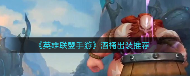 《英雄联盟手游》酒桶出装推荐
