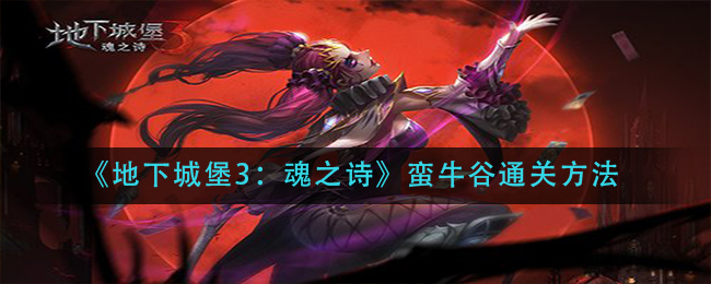 《地下城堡3：魂之诗》蛮牛谷通关方法