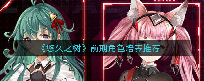《悠久之树》前期角色培养推荐