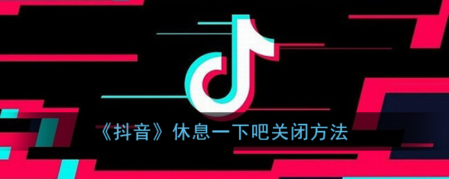 《抖音》休息一下吧关闭方法
